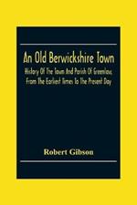 An Old Berwickshire Town: History Of The Town And Parish Of Greenlaw, From The Earliest Times To The Present Day