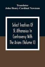 Select Treatises Of St. Athanasius In Controversy With The Arians (Volume Ii)