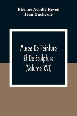 Musee De Peinture Et De Sculpture (Volume Xvi) - Etienne Achille Reveil,Jean Duchesne - cover