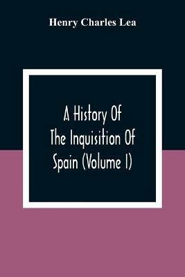 A History Of The Inquisition Of Spain (Volume I) - Henry Charles Lea - cover