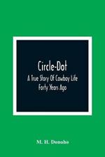 Circle-Dot: A True Story Of Cowboy Life Forty Years Ago