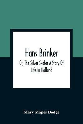 Hans Brinker; Or, The Silver Skates A Story Of Life In Holland - Mary Mapes Dodge - cover