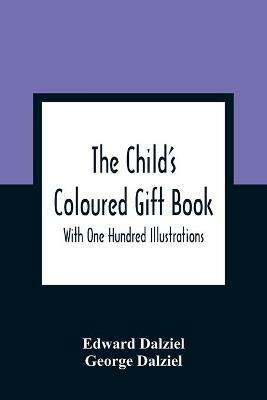 The Child'S Coloured Gift Book: With One Hundred Illustrations - Edward Dalziel,George Dalziel - cover