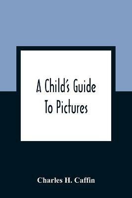 A Child'S Guide To Pictures - Charles H Caffin - cover