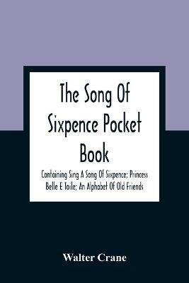 The Song Of Sixpence Pocket Book; Containing Sing A Song Of Sixpence; Princess Belle E Toile; An Alphabet Of Old Friends - Walter Crane - cover