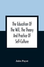 The Education Of The Will, The Theory And Practice Of Self-Culture