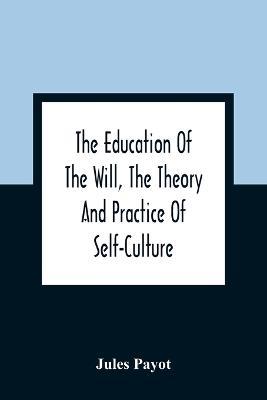 The Education Of The Will, The Theory And Practice Of Self-Culture - Jules Payot - cover