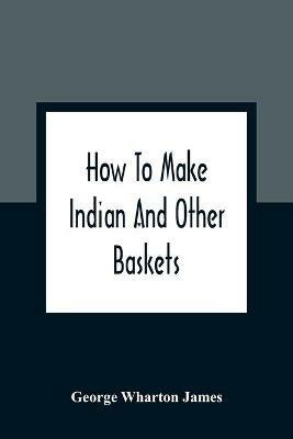 How To Make Indian And Other Baskets - George Wharton James - cover