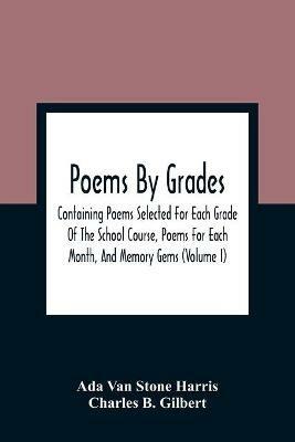 Poems By Grades: Containing Poems Selected For Each Grade Of The School Course, Poems For Each Month, And Memory Gems (Volume I) - Ada Van Stone Harris,Charles B Gilbert - cover