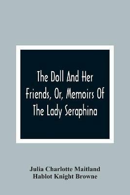 The Doll And Her Friends, Or, Memoirs Of The Lady Seraphina - Julia Charlotte Maitland,Hablot Knight Browne - cover