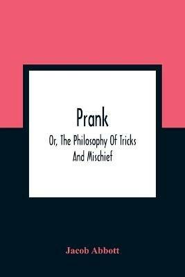 Prank; Or, The Philosophy Of Tricks And Mischief - Jacob Abbott - cover