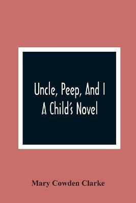 Uncle, Peep, And I. A Child'S Novel - Mary Cowden Clarke - cover