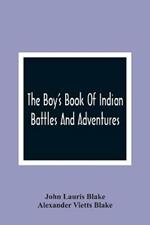 The Boy'S Book Of Indian Battles And Adventures: With Anecdotes About Them: Illustrated With Ten Engravings