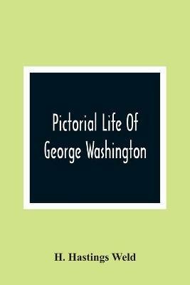 Pictorial Life Of George Washington: Embracing Anecdotes, Illustrative Of His Character. And Embellished With Engravings. For The Young People Of The Nation He Founded - H Hastings Weld - cover