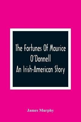 The Fortunes Of Maurice O'Donnell: An Irish-American Story - James Murphy - cover