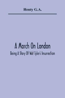 A March On London; Being A Story Of Wat Tyler'S Insurrection - Henty G a - cover