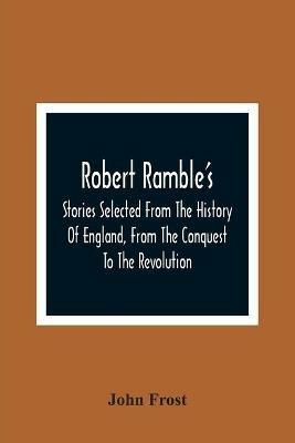 Robert Ramble'S; Stories Selected From The History Of England, From The Conquest To The Revolution - John Frost - cover