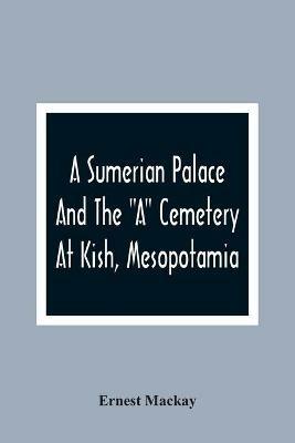 A Sumerian Palace And The A Cemetery At Kish, Mesopotamia - Ernest MacKay - cover