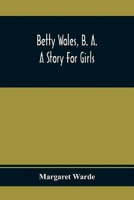 Betty Wales, B. A.; A Story For Girls - Margaret Warde - cover