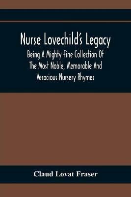 Nurse Lovechild'S Legacy; Being A Mighty Fine Collection Of The Most Noble, Memorable And Veracious Nursery Rhymes - Claud Lovat Fraser - cover