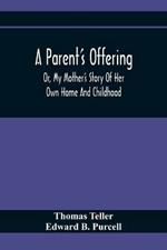 A Parent'S Offering; Or, My Mother'S Story Of Her Own Home And Childhood