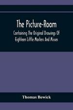 The Picture-Room: Containing The Original Drawings Of Eighteen Little Masters And Misses: To Which Is Added, Moral And Historical Explanations