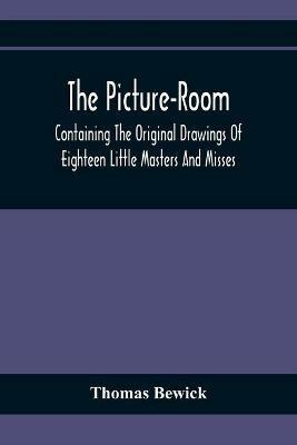 The Picture-Room: Containing The Original Drawings Of Eighteen Little Masters And Misses: To Which Is Added, Moral And Historical Explanations - Thomas Bewick - cover