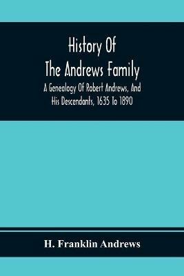 History Of The Andrews Family. A Genealogy Of Robert Andrews, And His Descendants, 1635 To 1890 - H Franklin Andrews - cover