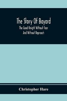 The Story Of Bayard: The Good Knight Without Fear And Without Reproach - Christopher Hare - cover