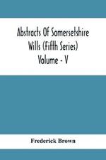 Abstracts Of Somersetshire Wills (Fifth Series) Volume - V