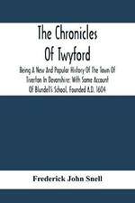 The Chronicles Of Twyford; Being A New And Popular History Of The Town Of Tiverton In Devonshire: With Some Account Of Blundell'S School, Founded A.D. 1604