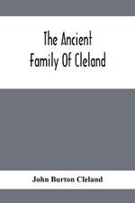 The Ancient Family Of Cleland; Being An Account Of The Clelands Of That Ilk, In The County Of Lanark; Of The Branches Of Faskine, Monkland, Etc.; And Of Others Of The Name