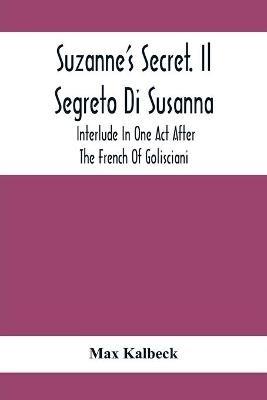 Suzanne'S Secret. Il Segreto Di Susanna; Interlude In One Act After The French Of Golisciani - Max Kalbeck - cover