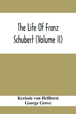 The Life Of Franz Schubert (Volume Ii) - Kreissle Von Hellborn,George Grove - cover