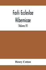 Fasti Eccleslae Hibernicae; The Succession Of The Prelates And Members Of The Cathedral Bodies In Ireland (Volume Iv) The Province Of Connaught