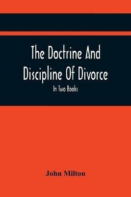 The Doctrine And Discipline Of Divorce: In Two Books: Also The Judgement Of Martin Bucer: Tetrachordon: And An Abridgement Of Colasterion; With A Preface Referring to Events of deep and powerful Interest at the present Crisis Inscribed To The Earl Of Liverpool. - John Milton - cover