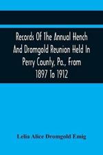 Records Of The Annual Hench And Dromgold Reunion Held In Perry County, Pa., From 1897 To 1912: These Records Contain The Genealogies Of Nicholas Ickes, Johannes Hench, Zachariah Rice, John Hartman, Thomas Dromgold And Kindred Families Who Were Among The Early Settlers Of Chester Co., And Served In The Revolution