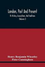 London, Past And Present; Its History, Associations, And Traditions (Volume I)