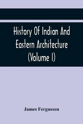 History Of Indian And Eastern Architecture (Volume I) - James Fergusson - cover