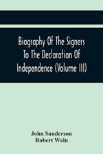 Biography Of The Signers To The Declaration Of Independence (Volume Iii)