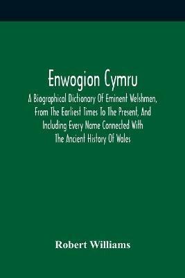 Enwogion Cymru. A Biographical Dictionary Of Eminent Welshmen, From The Earliest Times To The Present, And Including Every Name Connected With The Ancient History Of Wales - Robert Williams - cover