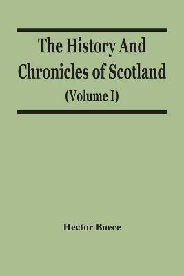 The History And Chronicles Of Scotland (Volume I) - Hector Boece - cover