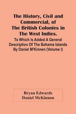 The History, Civil And Commercial, Of The British Colonies In The West Indies. To Which Is Added A General Description Of The Bahama Islands By Daniel M'Kinnen (Volume I)