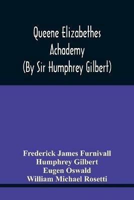 Queene Elizabethes Achademy (By Sir Humphrey Gilbert): A Booke Of Percedence. The Ordering Of A Funerall, &C. Varying Versions Of The Good Wife, The Wise Man, &C - Frederick James Furnivall,Humphrey Gilbert - cover