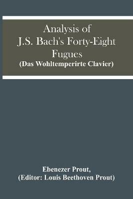 Analysis Of J.S. Bach'S Forty-Eight Fugues (Das Wohltemperirte Clavier) - Ebenezer Prout - cover