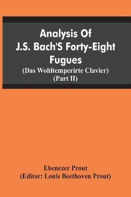 Analysis Of J.S. Bach'S Forty-Eight Fugues (Das Wohltemperirte Clavier) (Partii) - Ebenezer Prout,Louis Beethoven Prout - cover