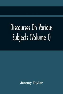 Discourses On Various Subjects (Volume I) - Jeremy Taylor - cover