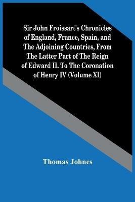 Sir John Froissart'S Chronicles Of England, France, Spain, And The Adjoining Countries, From The Latter Part Of The Reign Of Edward Ii. To The Coronation Of Henry Iv (Volume Xi) - Thomas Johnes - cover