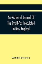 An Historical Account Of The Small-Pox Inoculated In New England