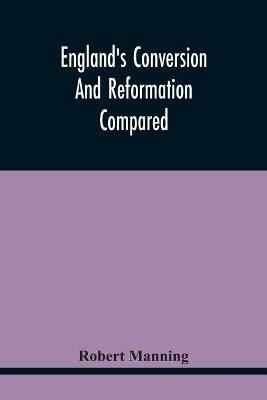 England'S Conversion And Reformation Compared: Or, The Young Gentleman Directed In The Choice Of His Religion; To Which Is Premised A Brief Enquiry Into The General Grounds Of The Catholick Faith; In A Conversation Between A Young Gentleman And His Preceptor; Divided Into Four Dialogues - Robert Manning - cover